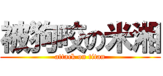 被狗咬の米湘 (attack on titan)
