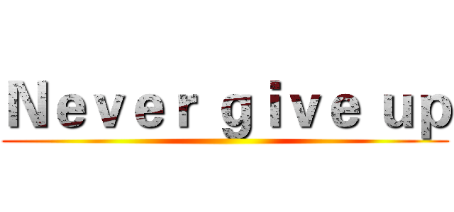 Ｎｅｖｅｒ ｇｉｖｅ ｕｐ ()