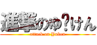 進撃のゆ〜けん (attack on Yuken)