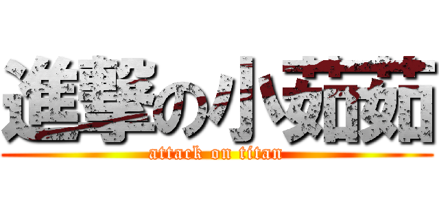 進撃の小茹茹 (attack on titan)