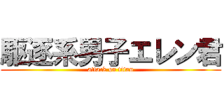 駆逐系男子エレン君 (attack on titan)