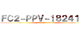 ＦＣ２－ＰＰＶ－１８２４１０１ (FC2-PPV-1824101)