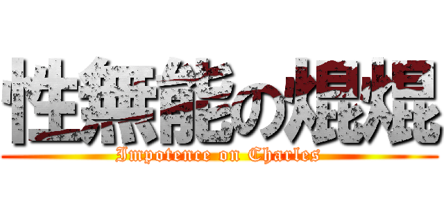 性無能の焜焜 (Impotence on Charles)