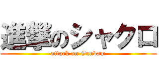 進撃のシャクロ (attack on Gundam)