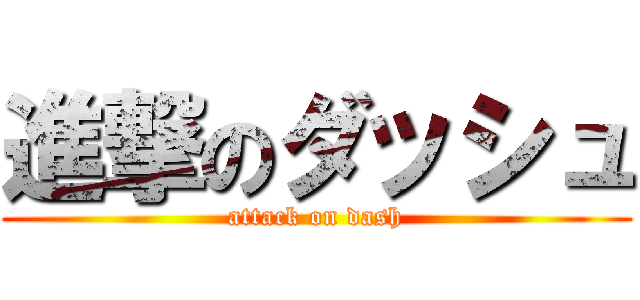 進撃のダッシュ (attack on dash)