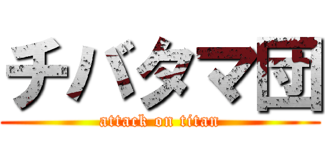 チバタマ団 (attack on titan)