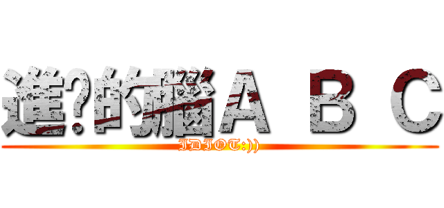 進擊的腦Ａ Ｂ Ｃ (IDIOT:)))
