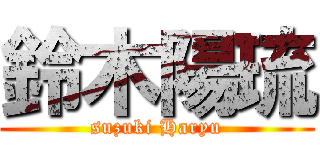 鈴木陽琉 (suzuki Haryu)