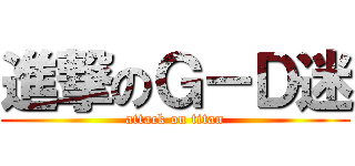 進撃のＧ－Ｄ迷 (attack on titan)