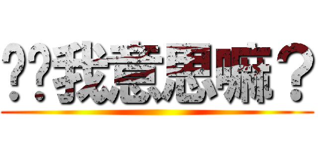 你懂我意思嘛？ ()