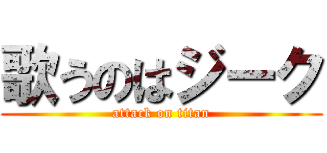歌うのはジーク (attack on titan)