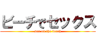 ビーチでセックス (sex on the beach)