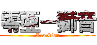 零亜ー獅音 (Rea Sion)