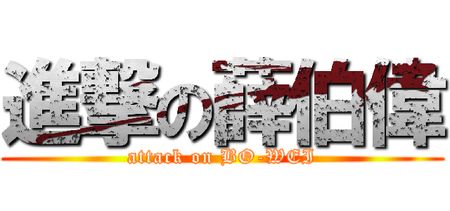 進撃の薛伯偉 (attack on BO-WEI)
