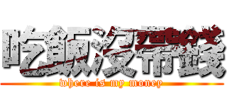 吃飯沒帶錢 (where is my money)
