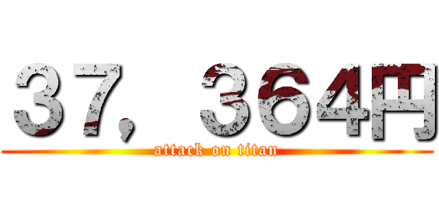 ３７，３６４円 (attack on titan)