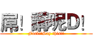 屌！講呢Ｄ！ (Fuck!!Say this!!)