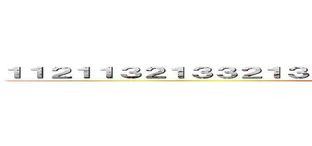 １１２１１３２１３３２１３２１３２１１２３１２３２１３２１３２１１２ (1123321321312321321312123212123)
