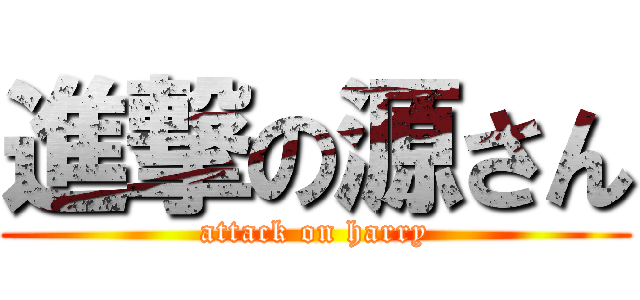 進撃の源さん (attack on harry)