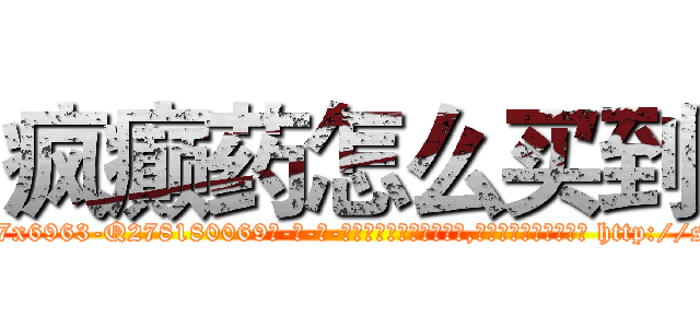 疯癫药怎么买到 (疯癫药怎么买到【电-186x2687x6963-Q278180069元-吉-药-业】我们做的是长期生意,靠的是老客户长期支持 http://sngk.net/YsH94j
)
