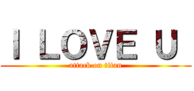 Ｉ ＬＯＶＥ Ｕ  (attack on titan)