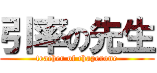 引率の先生 (teacher of chaperone)