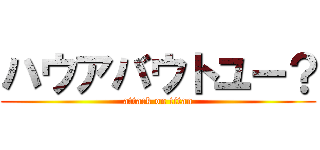 ハウアバウトユー？ (attack on titan)