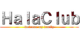 ＨａｌａＣｌｕｂ (welcome my family)
