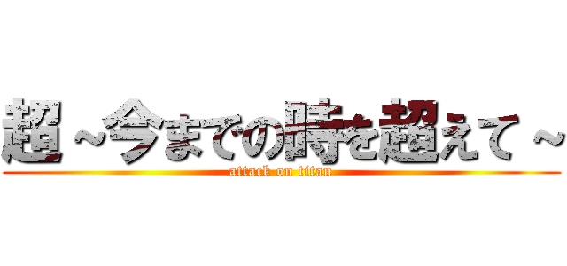 超～今までの時を超えて～ (attack on titan)