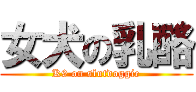 女犬の乳酪 (K9 on slutdoggie)