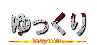 ゆっくり (despacito)