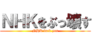 ＮＨＫをぶっ壊す (NHK fuck you)