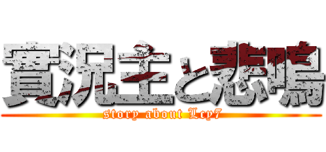 實況主と悲鳴 ( story about Lcy7)