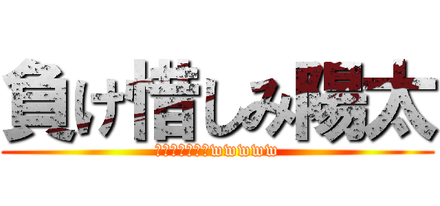 負け惜しみ陽太 (雑魚すぎワロタwwwww)
