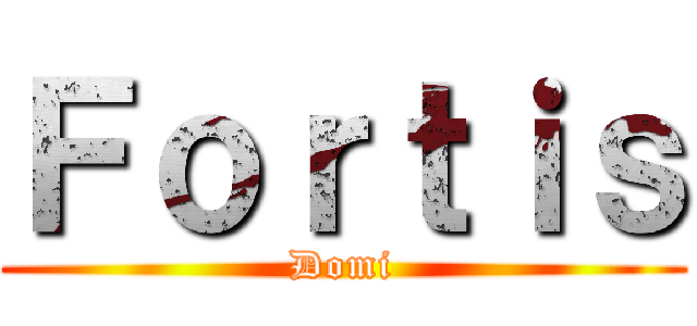 Ｆｏｒｔｉｓ (Domi)