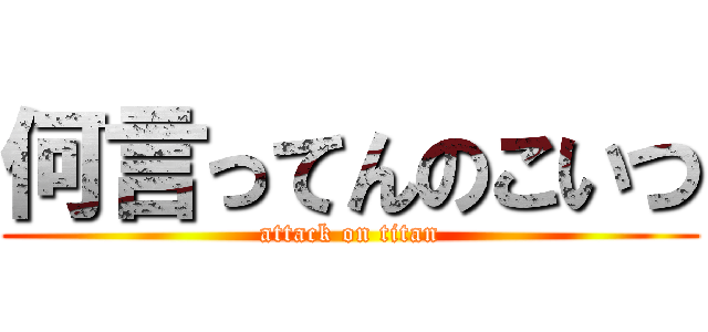 何言ってんのこいつ (attack on titan)