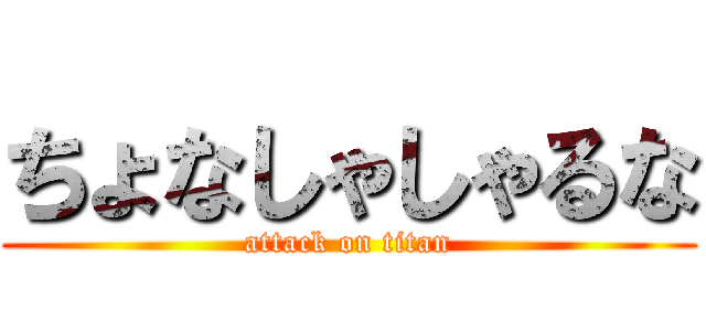 ちょなしゃしゃるな (attack on titan)