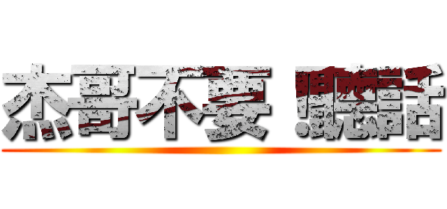 杰哥不要！聽話 ()