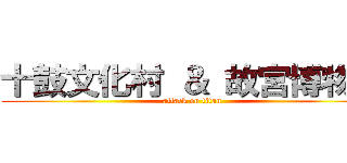 十鼓文化村 ＆ 故宮博物院 (attack on titan)