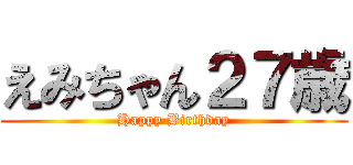 えみちゃん２７歳 (Happy Birthday)