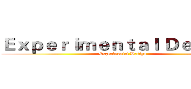 Ｅｘｐｅｒｉｍｅｎｔａｌ Ｄｅｓｉｇｎ  (Experimental Design )