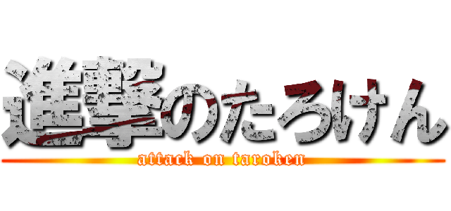 進撃のたろけん (attack on taroken)