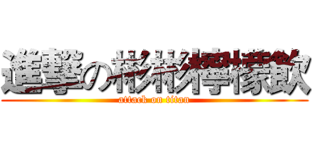 進撃の彬彬檸檬飲 (attack on titan)