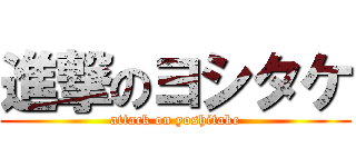 進撃のヨシタケ (attack on yoshitake)