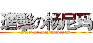 進擊の杨尼玛 (attack on chrysanthemum)