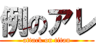 例のアレ (attack on titan)