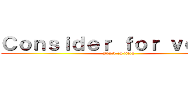 Ｃｏｎｓｉｄｅｒ ｆｏｒ ｖｏｔｅｓ (attack on titan)