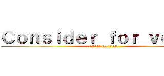 Ｃｏｎｓｉｄｅｒ ｆｏｒ ｖｏｔｅｓ (attack on titan)