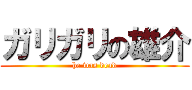 ガリガリの雄介 (he was dead)