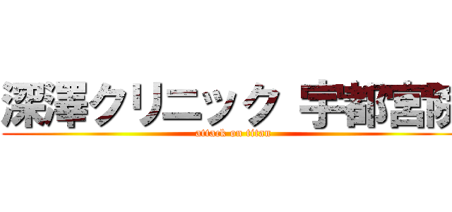 深澤クリニック 宇都宮院 (attack on titan)